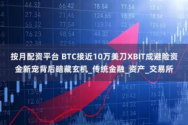 按月配资平台 BTC接近10万美刀XBIT成避险资金新宠背后暗藏玄机_传统金融_资产_交易所