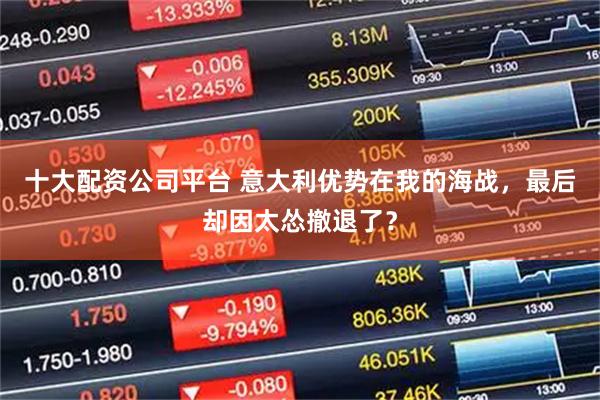 十大配资公司平台 意大利优势在我的海战，最后却因太怂撤退了？